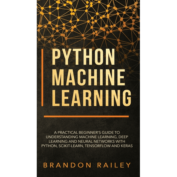 Python Machine Learning: A Practical Beginner's Guide for Understanding Machine Learning, Deep Learning and Neural Networks with Python, Scikit-Learn, Tensorflow and Keras (Hardcover)