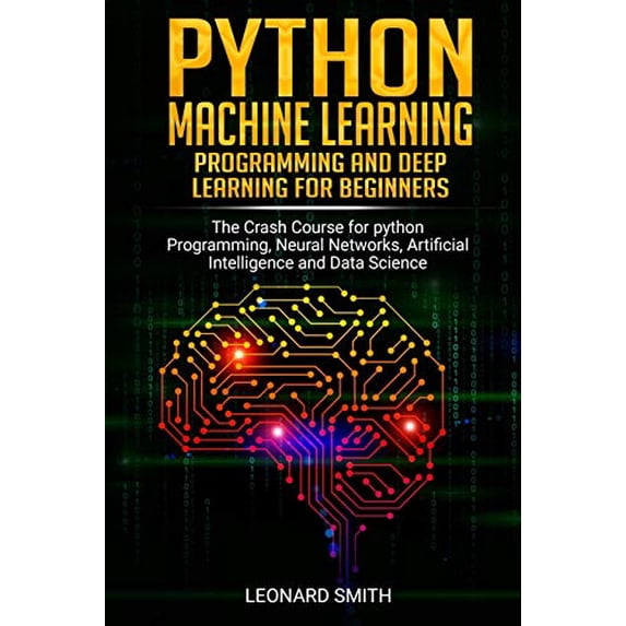 Python Machine Learning: Programming and deep learning for beginners the crash course for python programming, neural networks, artificial intelligence and data science (Paperback)