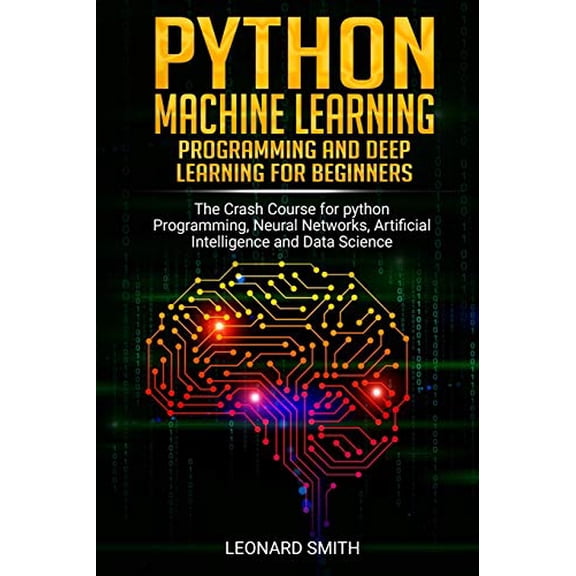Python Machine Learning: Programming and deep learning for beginners the crash course for python programming, neural networks, artificial intelligence and data science (Paperback)