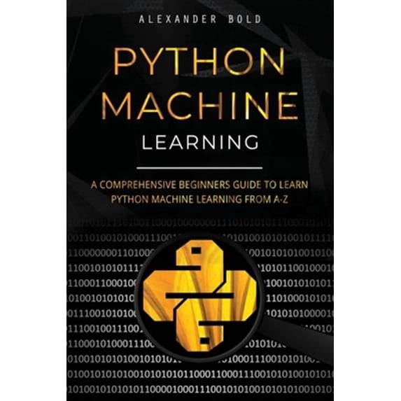 Python Machine Learning: Python Machine Learning: A Comprehensive Beginners Guide to Learn Python Machine Learning from A-Z (Paperback)