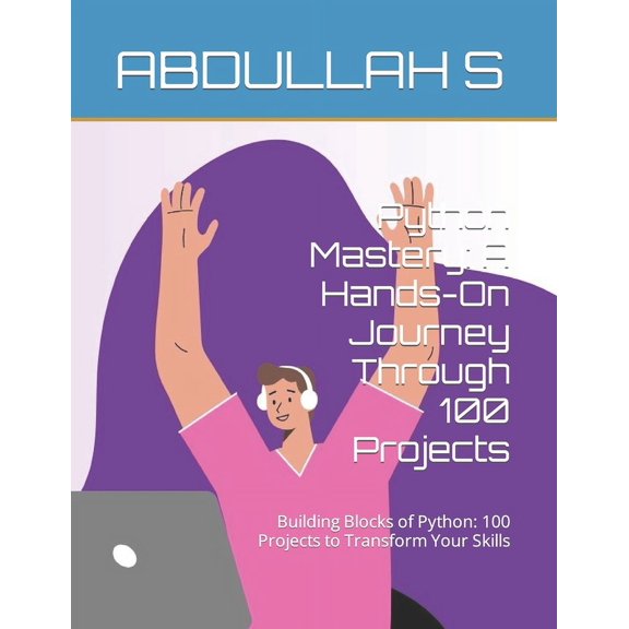 Python Mastery: A Hands-On Journey Through 100 Projects: Building Blocks of Python: 100 Projects to Transform Your Skills (Paperback)