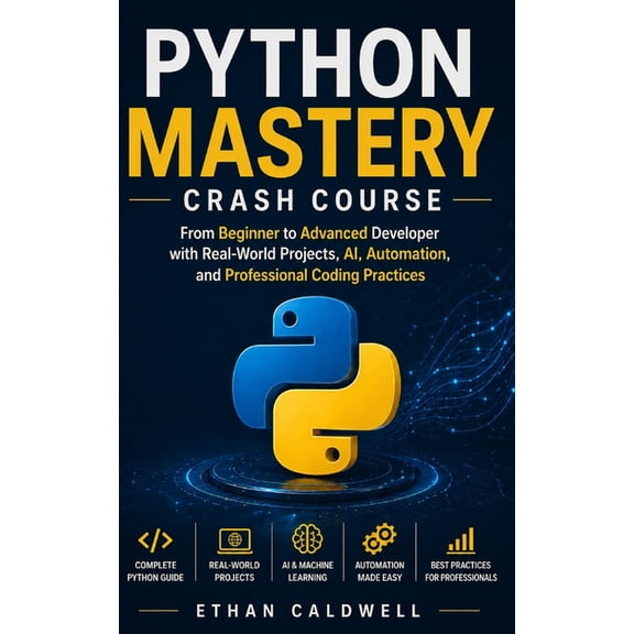 Python Mastery Crash Course: From Beginner to Advanced Developer with Real-World Projects, AI, Automation, and Professio, (Paperback)