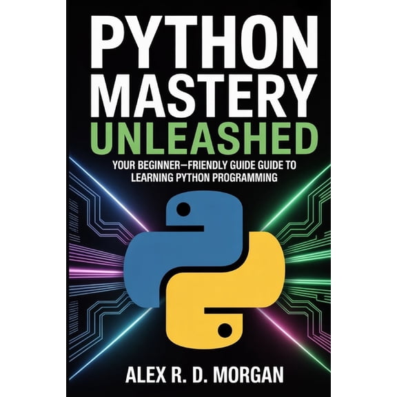 Python Mastery Unleashed: Your Beginner-Friendly Guide to Learning Python Programming, (Paperback)