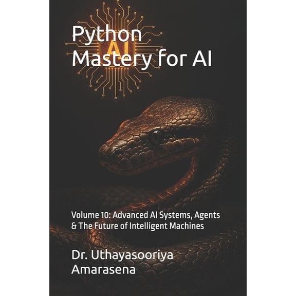 Python Mastery for AI Python Mastery for AI: Volume 10: Advanced AI Systems, Agents & The Future of Intelligent Machines, Book 10, (Paperback)