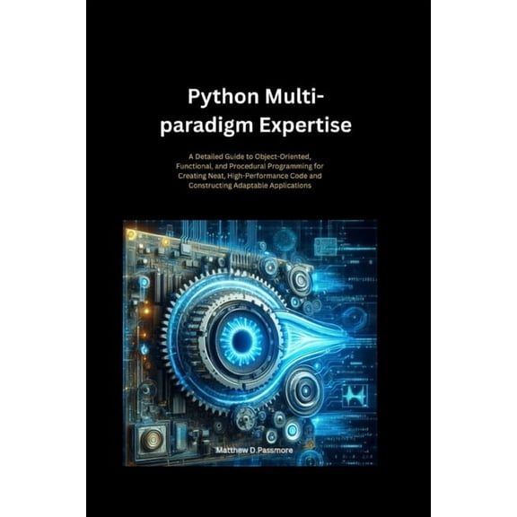 Python Multi-paradigm Expertise: A Detailed Guide to Object-Oriented, Functional, and Procedural Programming for Creatin, (Paperback)