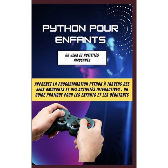 Python Pour Enfants: 60 Jeux Et Activits Amusants: Apprenez La Programmation Python Travers Des Jeux Amusants Et Des Activits Interactives: Un Guide Pratique Pour Les Enfants Et Les Dbutants (Pap