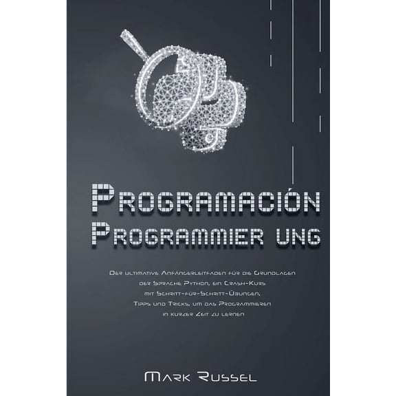 Python Programmier ung: Der ultimative Anfngerleitfaden fr die Grundlagen der Sprache Python, ein Crash-Kurs mit Schritt-fr-Schritt-bungen, Tipps und Tricks, um das Programmieren in kurzer Zeit zu