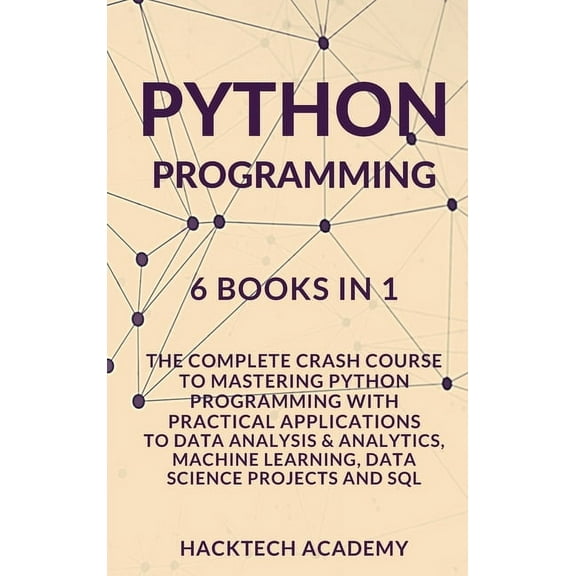 Python Programming: 6 Books in 1 - The Complete Crash Course to Mastering Python Programming with Practical Applications to Data Analysis & Analytics, Machine Learning, Data Science Projects and SQL (