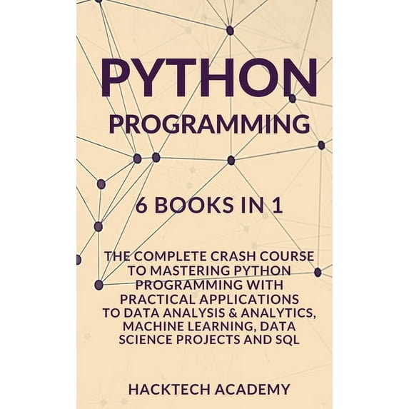 Python Programming: 6 Books in 1 - The Complete Crash Course to Mastering Python Programming with Practical Applications to Data Analysis & Analytics, Machine Learning, Data Science Projects and SQL (