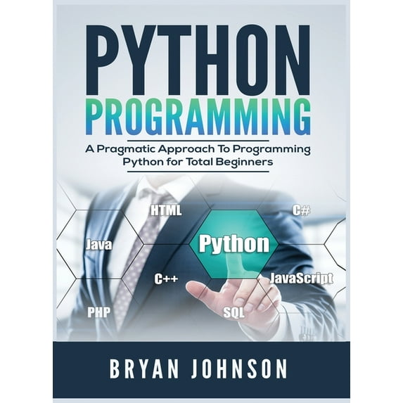 Python Programming: A Pragmatic Approach To Programming Python for Total Beginners, (Hardcover)
