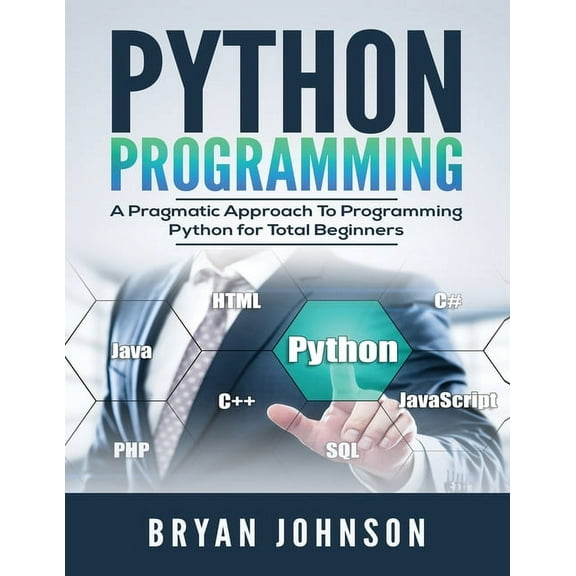 Python Programming: A Pragmatic Approach To Programming Python for Total Beginners, (Paperback)
