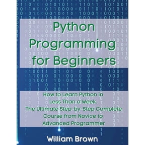 Python Programming for Beginners: How to Learn Python in Less Than a Week. The Ultimate Step-by-Step Complete Course fro, (Paperback)