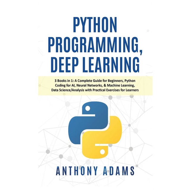 Python Programming, Deep Learning: 3 Books in 1: A Complete Guide for ...