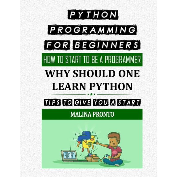 Python Programming For Beginners: How To Start To Be A Programmer: Why Should One Learn Python: Tips To Give You A Start, (Paperback)