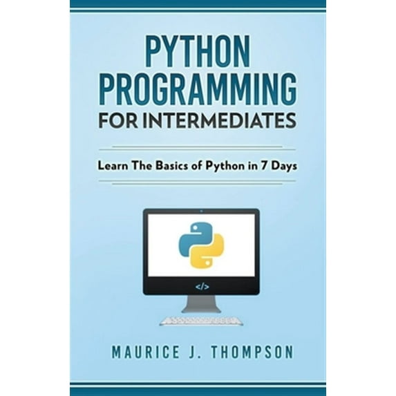 Python: Programming For Intermediates: Learn The Basics Of Python In 7 Days! (Paperback)