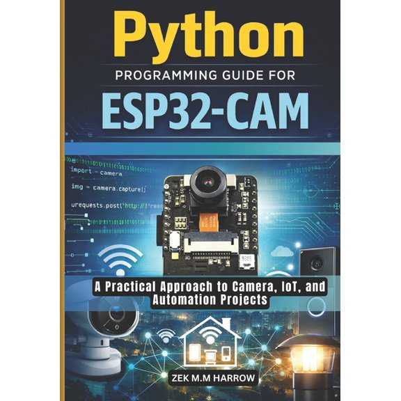 Python Programming Guide for Esp32-CAM: A Practical Approach to Camera, IoT, and Automation Projects, (Paperback)