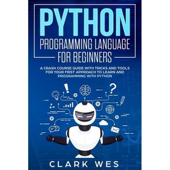 Python Programming Language for Beginners: A Crash Course Guide with Tricks and Tools for Your First Approach to Learn and Programming with Python (Paperback)