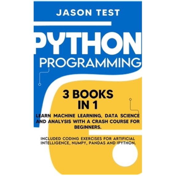 Python Programming : Learn machine learning, data science and analysis with a crash course for beginners. Included coding exercises for artificial intelligence, Numpy, Pandas and Ipython. (Hardcover)