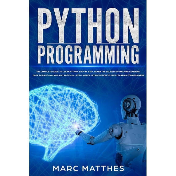 Python Programming: The Complete guide to Learn Python Step by Step. Learn the Secrets of Machine Learning, Data Science, (Paperback)