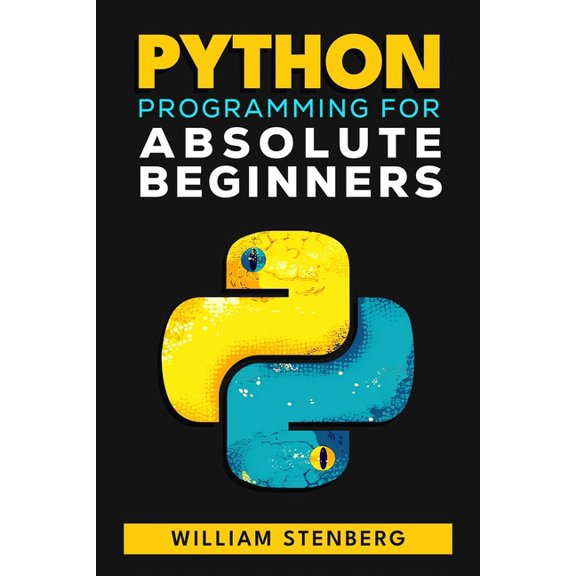 Python Programming for Absolute Beginners: Learn Python Fast with Real-World Examples and Practical Exercises - Your Ess, (Paperback)