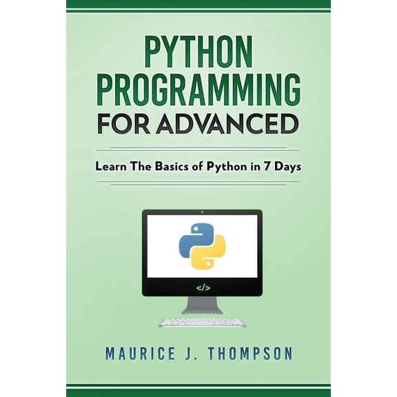 Python : Programming for Advanced: Learn the Basics of Python in 7 Days!