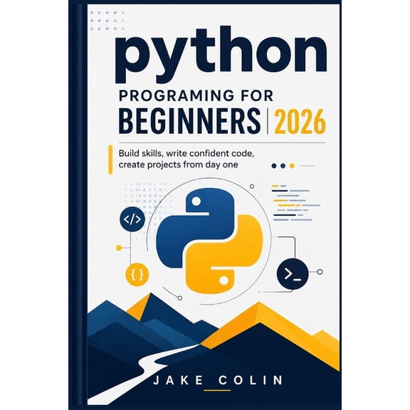 Python Programming for Beginners 2026: Build Skills, Write Confident Code, Create Projects from Day One, (Paperback)