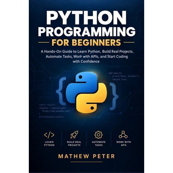 Python Programming for Beginners: A Hands-On Guide to Learn Python, Build Real Projects, Automate Tasks, Work with APIs,, (Paperback)