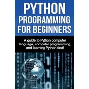 Python Programming for Beginners A guide to Python computer language, computer programming, and learning Python fast!, Paperback