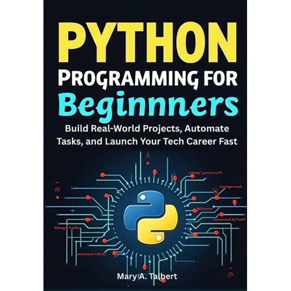 Python Programming for Beginners: Build Real-World Projects, Automate Tasks, and Launch Your Tech Career Fast, (Paperback)