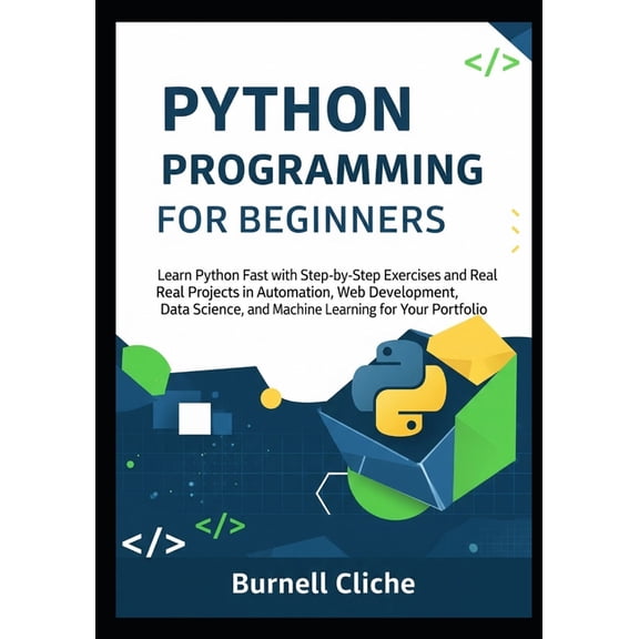 Python Programming for Beginners: Learn Python Fast with Step-by-Step Exercises and Real Projects in Automation, Web Dev, (Paperback)