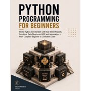Python Programming for Beginners: Master Python from Scratch with Real-World Projects, Functions, Data Structures, OOP, (Paperback)