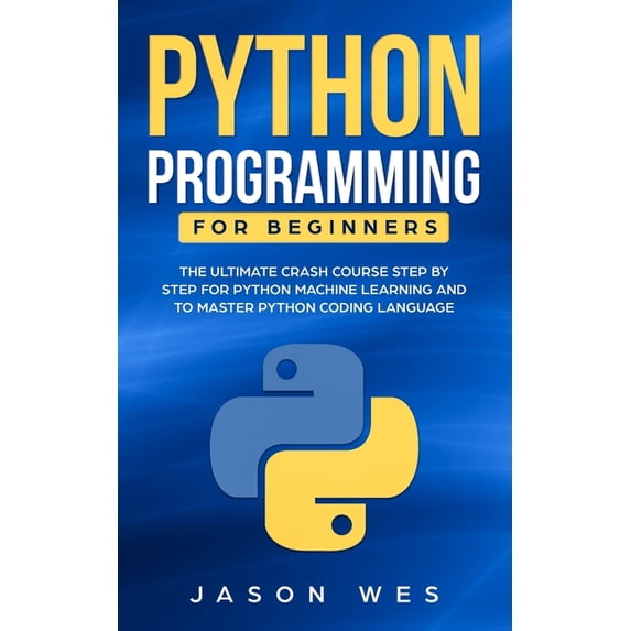 Python Programming for Beginners: The Ultimate Crash Course Step by Step for Python Machine Learning and to Master Pytho