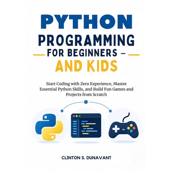 Python Programming for Beginners and Kids: Start Coding with Zero Experience, Master Essential Python Skills, and Build , (Paperback)