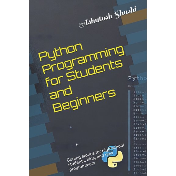 Python Programming for Students and Beginners: Coding stories for high school students, kids, and new programmers, (Paperback)