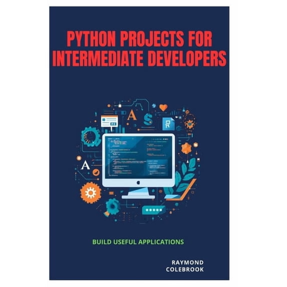 Python Projects for Intermediate Developers: Build Useful Applications, (Paperback)