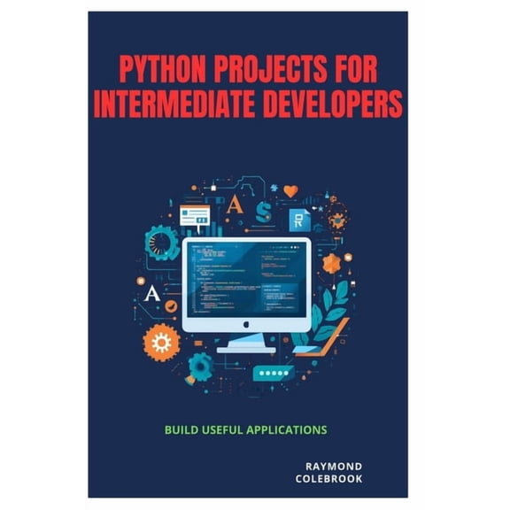 Python Projects for Intermediate Developers: Build Useful Applications, (Paperback)