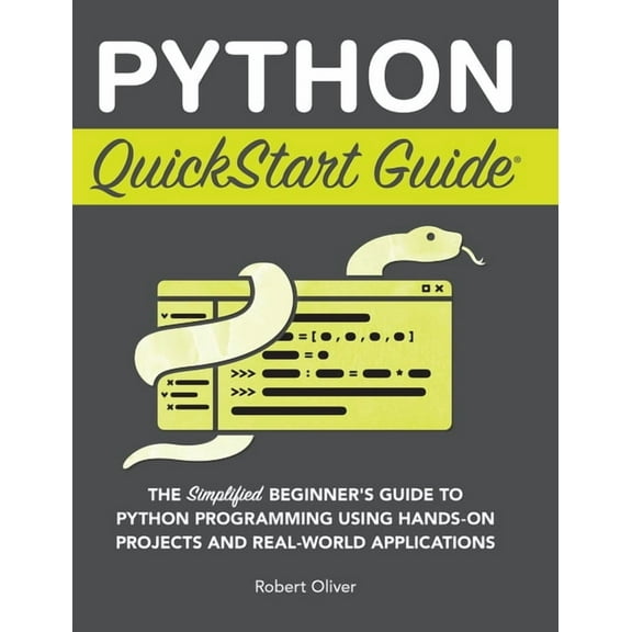 Python QuickStart Guide: The Simplified Beginner's Guide to Python Programming Using Hands-On Projects and Real-Wor, (Hardcover)