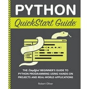 Python QuickStart Guide The Simplified Beginners Guide to Python Programming Using Hands-On Projects and Real-World Ap, Paperback