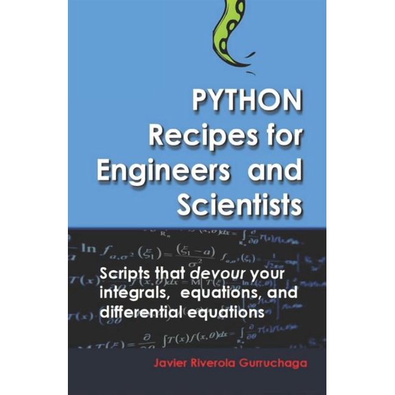 Python Recipes for Engineers and Scientists: Scripts That Devour Your Integrals, Equations, Differential Equations, and Interpolations!