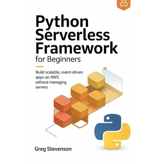 Python Serverless Framework for Beginners: Build Scalable, Event-Driven Apps on AWS Without Managing Servers, (Paperback)