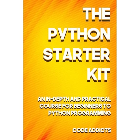 The Python Starter Kit: An In-depth and Practical course for beginners to Python Programming. (Paperback) by Code Addicts