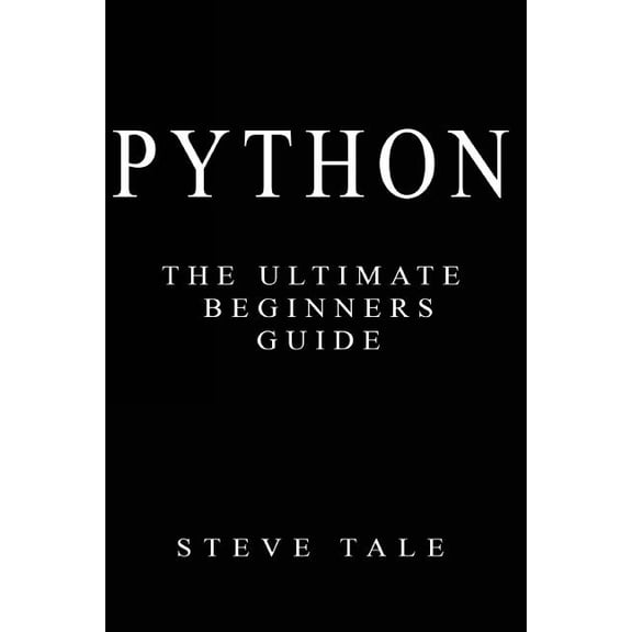 Python: The Ultimate Beginners Guide: Start Coding Today, (Paperback)