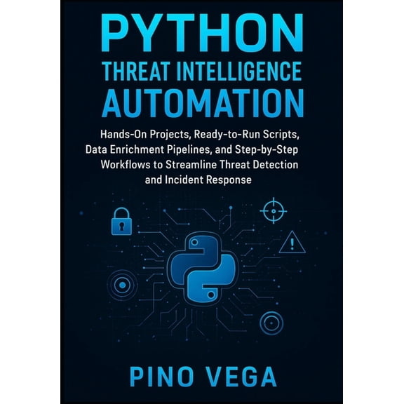 Python Threat Intelligence Automation: Hands-On Projects, Ready-to-Run Scripts, Data Enrichment Pipelines, and Step-by-S, (Paperback)