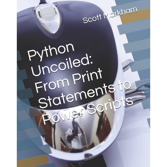 It Concepts and Technologies from Beginn Python Uncoiled: From Print Statements to Power Scripts, (Paperback)