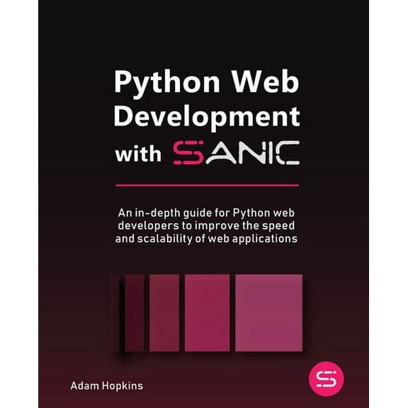 Python Web Development with Sanic: An in-depth guide for Python web developers to improve the speed and scalability of web applications (Paperback)