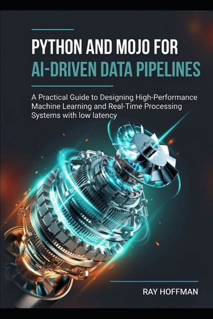 Python and Mojo for AI-Driven Data Pipelines: A Practical Guide to Designing High-Performance Machine Learning and Real-, (Paperback)