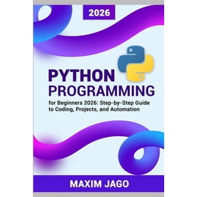 Python for Beginners 2026 Step-by-Step Guide to Coding, Projects, and Automation, (Paperback)