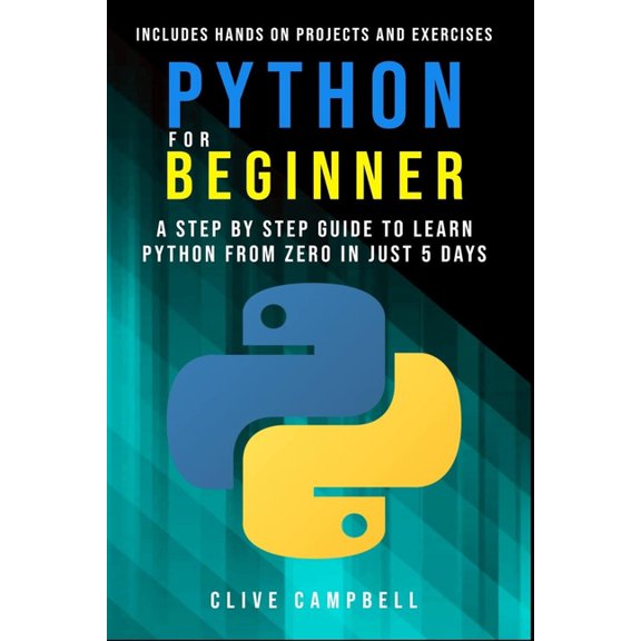 Python for Beginners: A Step-by-Step Guide to Learn Python from Zero in just 5 Days Includes Hands-on-Projects and Exercises
