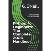 Python for Beginners: The Complete 2026 Handbook: From Zero to Confident Coder, (Paperback)