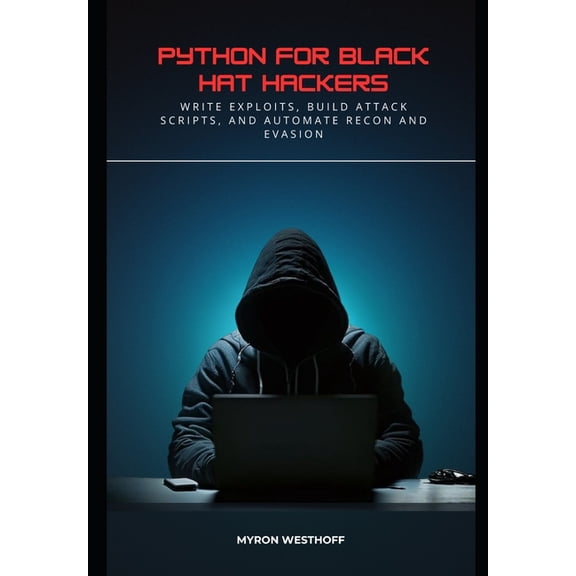 Python for Black Hat Hackers: Write Exploits, Build Attack Scripts, and Automate Recon and Evasion, (Paperback)